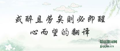 或醉且劳矣则必即醒心而望的翻译