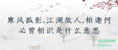 寒风孤影,江湖故人,相逢何必曾相识是什么意思