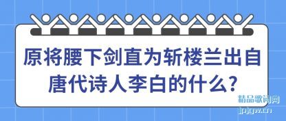 原将腰下剑直为斩楼兰出自唐代诗人李白的什么?